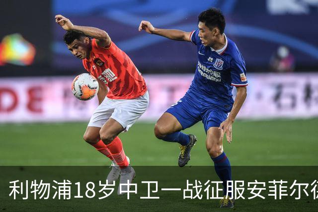 利物浦18岁中卫一战征服安菲尔德，后防未来新答案浮现
