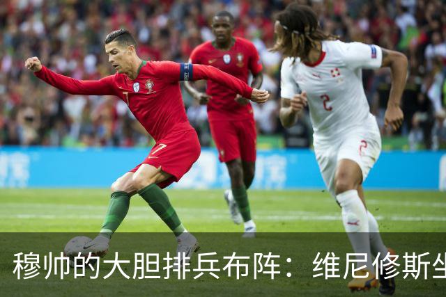穆帅的大胆排兵布阵：维尼修斯坐冷板凳，迪奥曼德一鸣惊人！