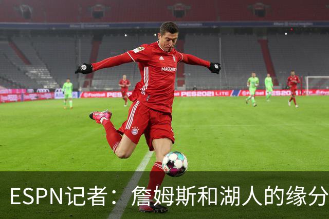 ESPN记者：詹姆斯和湖人的缘分去年就已经尽了，这和球队出售无关